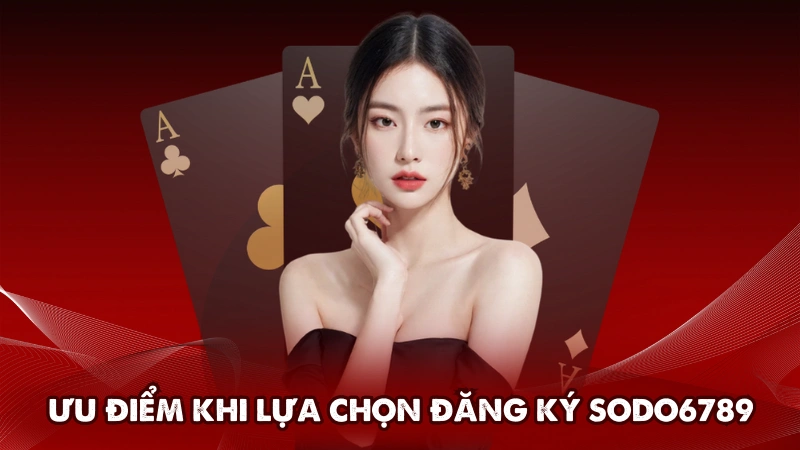 Ưu điểm khi lựa chọn đăng ký Sodo6789 Ưu điểm khi lựa chọn đăng ký Sodo6789