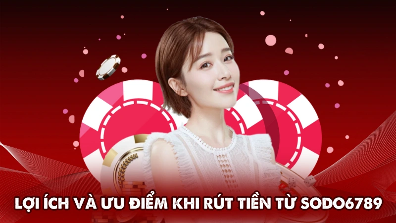 Lợi ích và ưu điểm khi rút tiền từ Sodo6789 Lợi ích và ưu điểm khi rút tiền từ Sodo6789