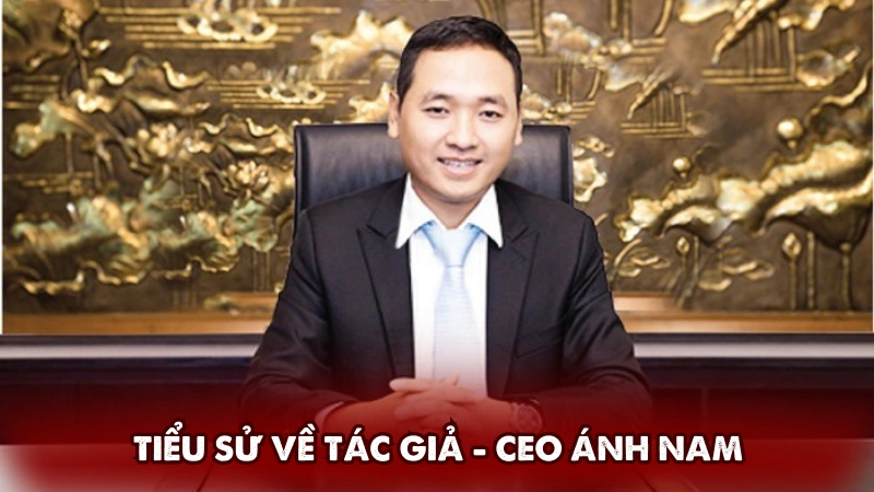Tiểu sử về tác giả - CEO Ánh Nam Tiểu sử về tác giả - CEO Ánh Nam